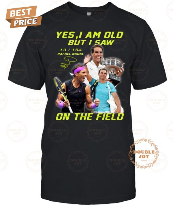 Rafael Nadal Yes I Am Old But I Saw On The Field 2024 2D T-Shirt