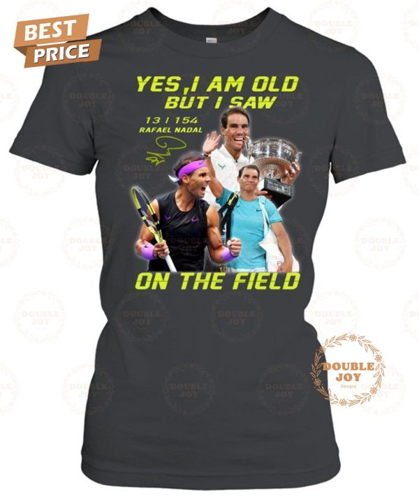 Rafael Nadal Yes I Am Old But I Saw On The Field 2024 2D T-Shirt