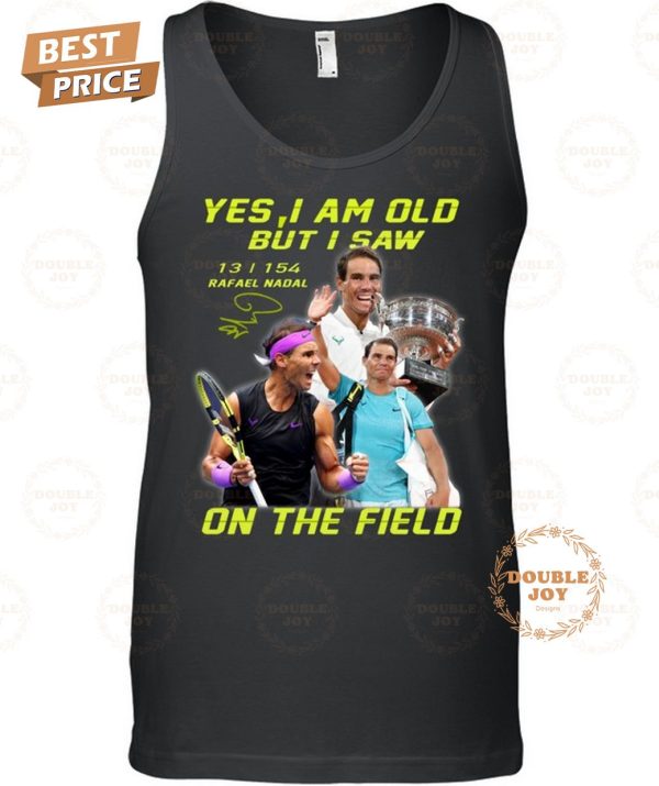 Rafael Nadal Yes I Am Old But I Saw On The Field 2024 2D T-Shirt