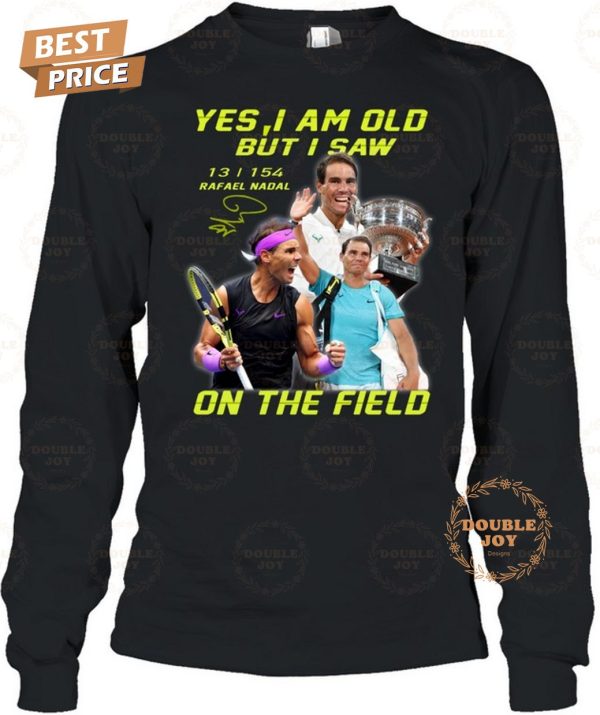 Rafael Nadal Yes I Am Old But I Saw On The Field 2024 2D T-Shirt