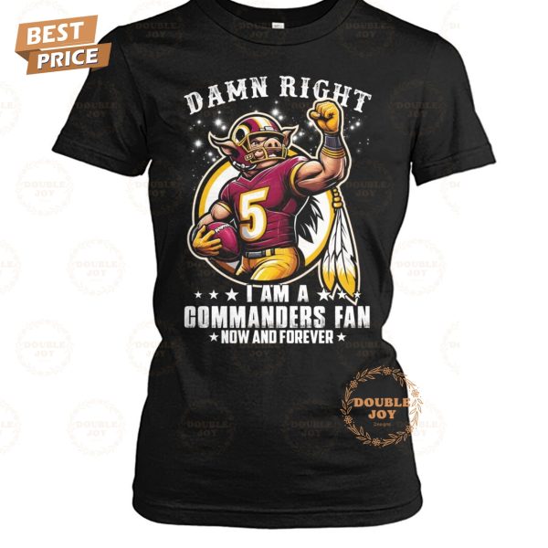 Damn Right I Am A NFL Washington Commanders Fan Now And Forever T-Shirt