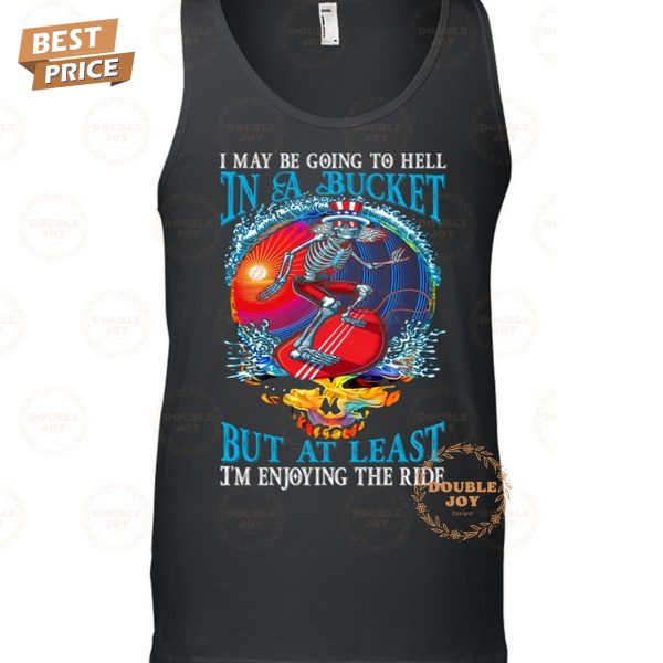 Grateful Dead I May Be Going To Hell In A Bucket But At Least I’m Enjoying The Ride T-Shirt