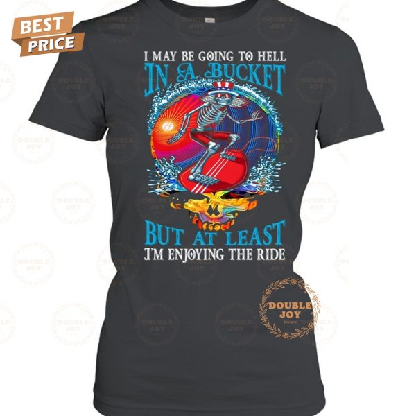 Grateful Dead I May Be Going To Hell In A Bucket But At Least I’m Enjoying The Ride T-Shirt