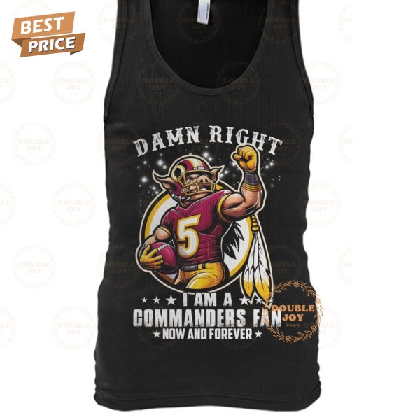 Damn Right I Am A NFL Washington Commanders Fan Now And Forever T-Shirt