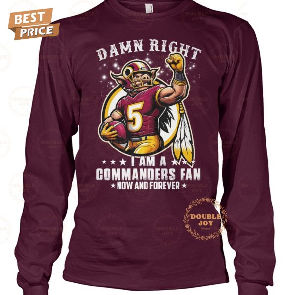 Damn Right I Am A NFL Washington Commanders Fan Now And Forever T-Shirt