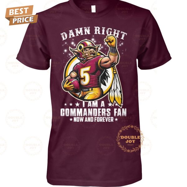 Damn Right I Am A NFL Washington Commanders Fan Now And Forever T-Shirt