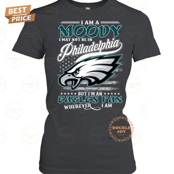 I Am A Moody I May Not Be In Philadelphia Eagles NFL, But I’m An Eagles Fan Wherever I Am T-Shirt