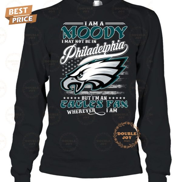 I Am A Moody I May Not Be In Philadelphia Eagles NFL, But I’m An Eagles Fan Wherever I Am T-Shirt