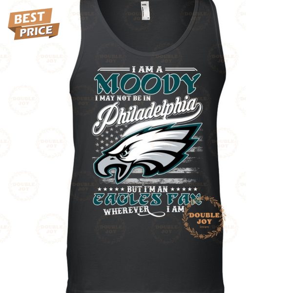 I Am A Moody I May Not Be In Philadelphia Eagles NFL, But I’m An Eagles Fan Wherever I Am T-Shirt