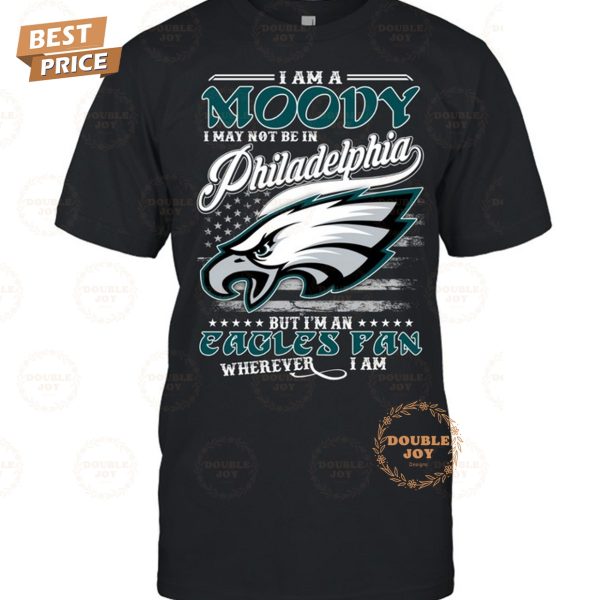 I Am A Moody I May Not Be In Philadelphia Eagles NFL, But I’m An Eagles Fan Wherever I Am T-Shirt