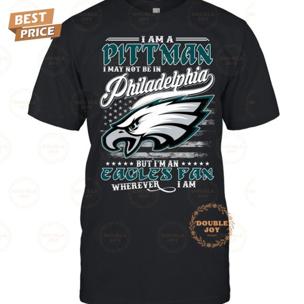 I Am A Pittman I May Not Be In Philadelphia Eagles NFL, But I’m An Eagles Fan Wherever I Am T-Shirt