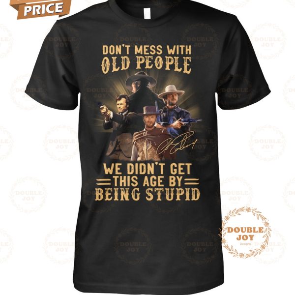 Clint Eastwood Don’t Mess With Old People We Didn’t Get This Age By Being Stupid T-Shirt