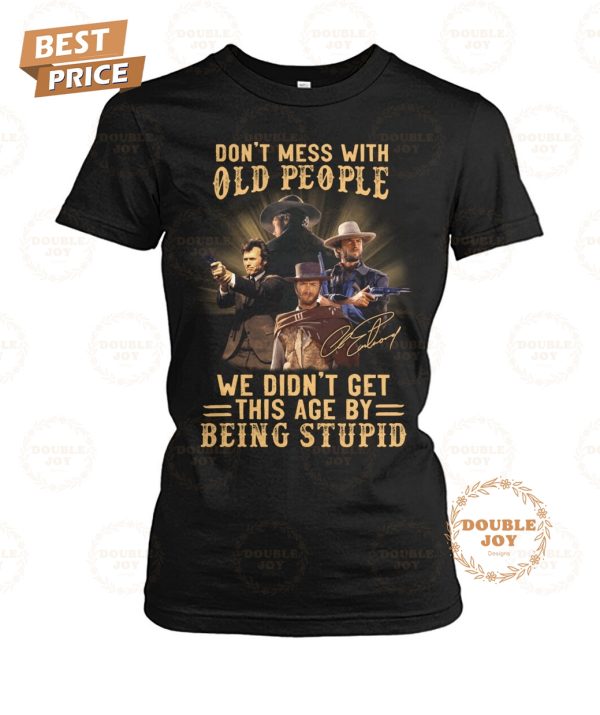 Clint Eastwood Don’t Mess With Old People We Didn’t Get This Age By Being Stupid T-Shirt